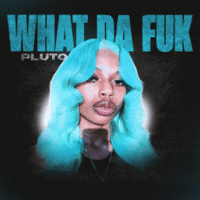 What Da Fuk – PLUTO 